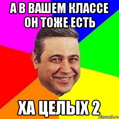 А В ВАШЕМ КЛАССЕ ОН ТОЖЕ ЕСТЬ ХА ЦЕЛЫХ 2, Мем Петросяныч