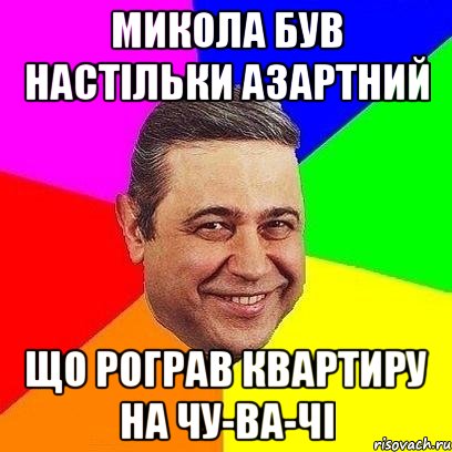 микола був настільки азартний що рограв квартиру на чу-ва-чі, Мем Петросяныч