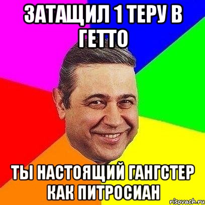 затащил 1 теру в гетто ты настоящий гангстер как питросиан, Мем Петросяныч