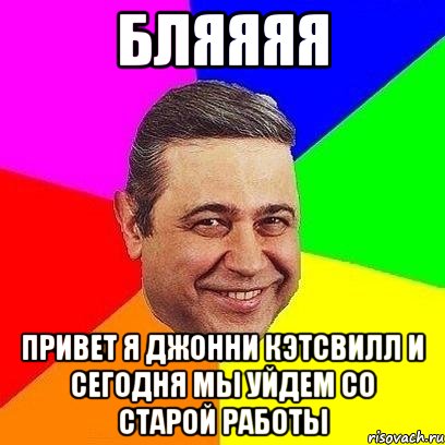 бляяяя привет я джонни кэтсвилл и сегодня мы уйдем со старой работы, Мем Петросяныч