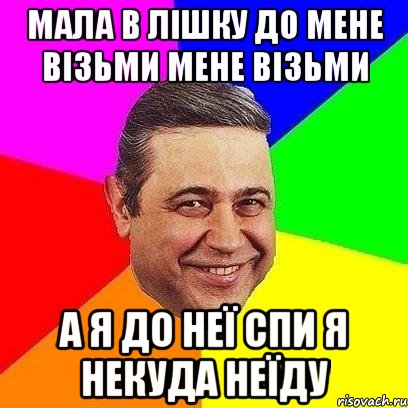 Мала в лішку до мене візьми мене візьми А я до неї спи я некуда неїду, Мем Петросяныч