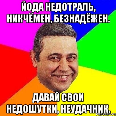 Йода недотраль, никчёмен, безнадёжен. Давай свои недошутки, неудачник., Мем Петросяныч