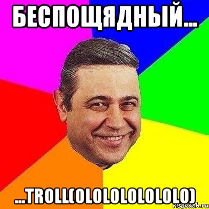 Беспощядный... ...Troll(ololololololo), Мем Петросяныч