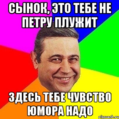 сынок, это тебе не петру плужит здесь тебе чувство юмора надо, Мем Петросяныч