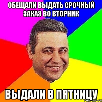 ОБЕЩАЛИ ВЫДАТЬ СРОЧНЫЙ ЗАКАЗ ВО ВТОРНИК ВЫДАЛИ В ПЯТНИЦУ, Мем Петросяныч