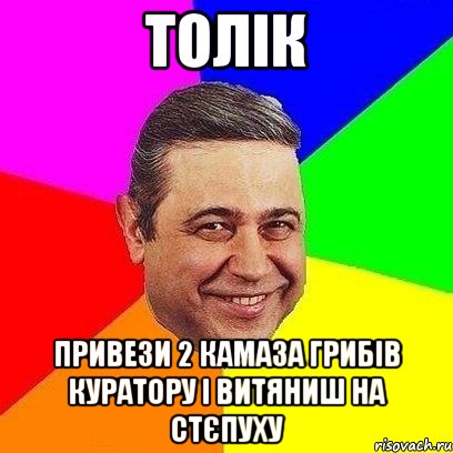 Толік Привези 2 Камаза грибів куратору і витяниш на стєпуху, Мем Петросяныч