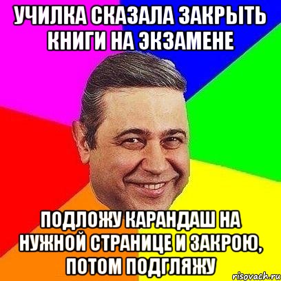 УЧИЛКА СКАЗАЛА ЗАКРЫТЬ КНИГИ НА ЭКЗАМЕНЕ ПОДЛОЖУ КАРАНДАШ НА НУЖНОЙ СТРАНИЦЕ И ЗАКРОЮ, ПОТОМ ПОДГЛЯЖУ, Мем Петросяныч