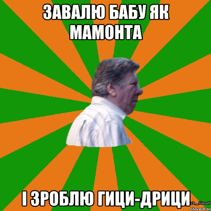 Завалю бабу як мамонта І зроблю Гици-Дрици