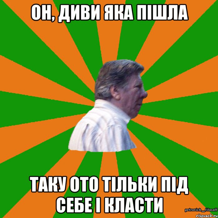 ОН, ДИВИ ЯКА ПІШЛА ТАКУ ОТО ТІЛЬКИ ПІД СЕБЕ І КЛАСТИ