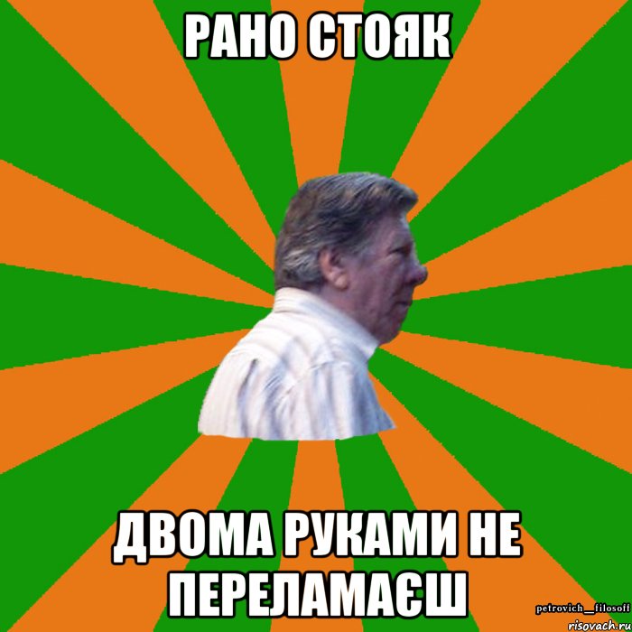 рано стояк двома руками не переламаєш