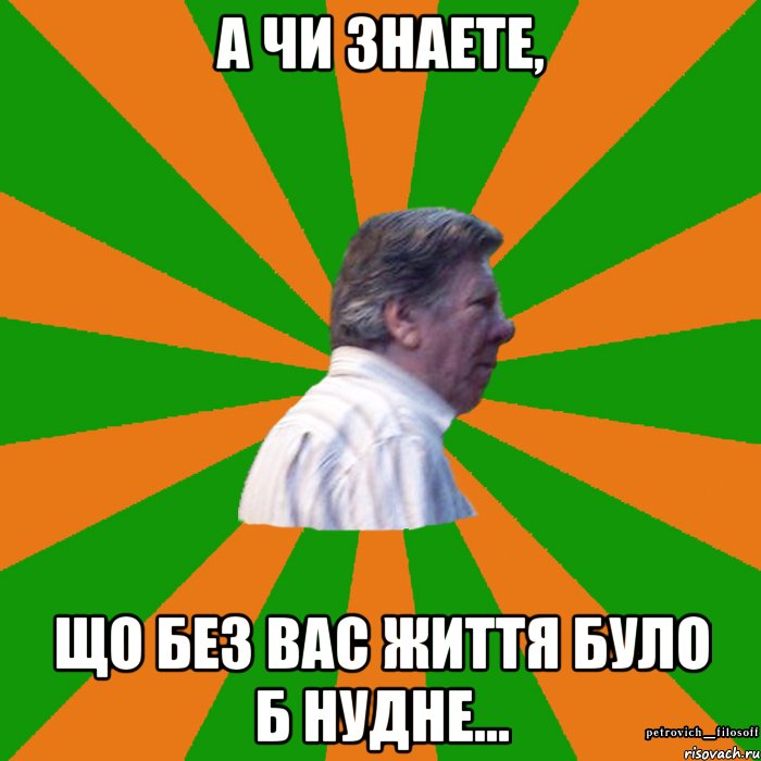 А чи знаете, Що без вас життя було б нудне...