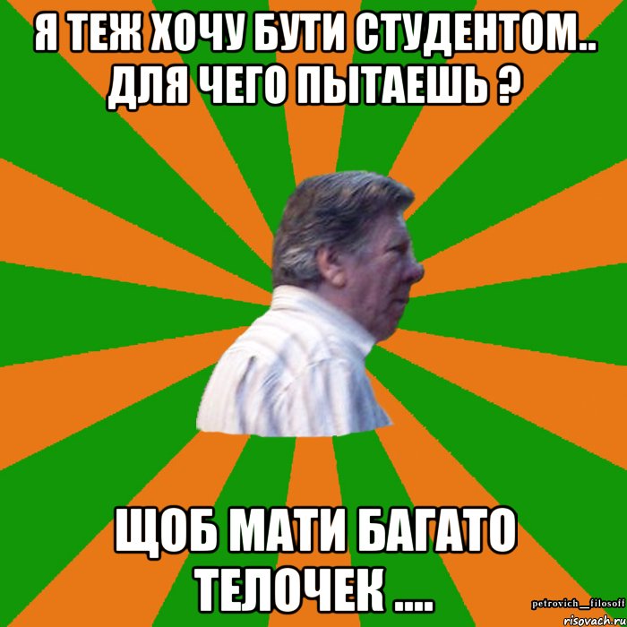Я теж хочу бути студентом.. Для чего пытаешь ? Щоб мати багато телочек ....