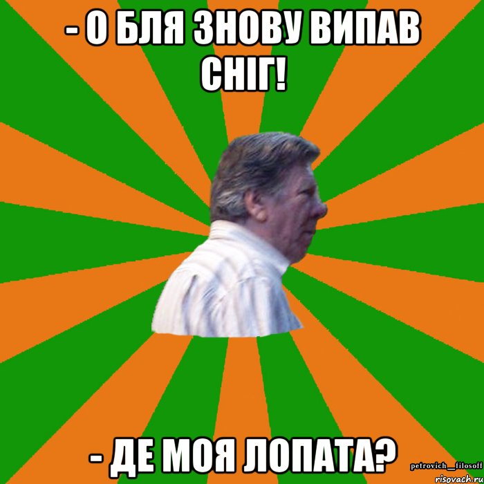 - О бля знову випав сніг! - де моя лопата?