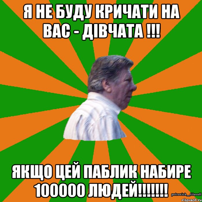 я не буду кричати на вас - дівчата !!! Якщо цей паблик набире 100000 людей!!!!!!!