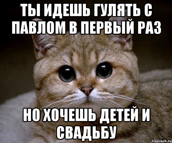 Ты идешь гулять с Павлом в первый раз но хочешь детей и свадьбу, Мем Пидрила Ебаная