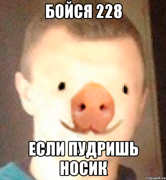 бойся 228 если пудришь носик