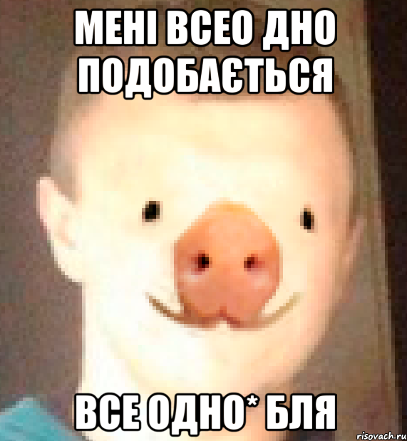 мені всео дно подобається все одно* бля