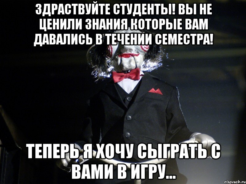 Здраствуйте студенты! Вы не ценили знания которые вам давались в течении семестра! Теперь я хочу сыграть с вами в игру...