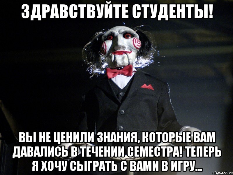 Здравствуйте студенты! Вы не ценили знания, которые вам давались в течении семестра! Теперь я хочу сыграть с вами в игру...