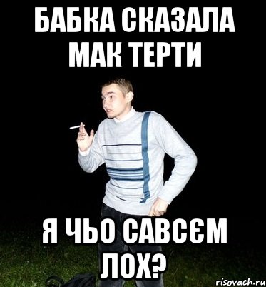 бабка сказала мак терти я чьо савсєм лох?
