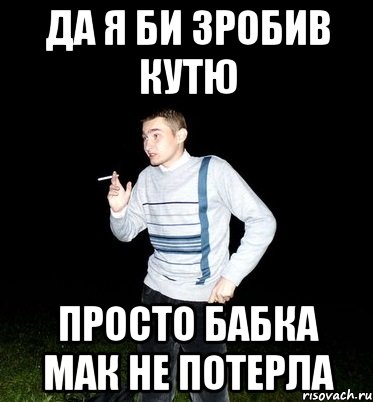 да я би зробив кутю просто бабка мак не потерла