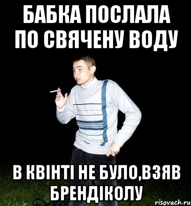 бабка послала по свячену воду в квінті не було,взяв брендіколу