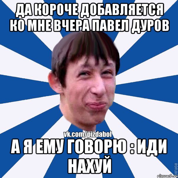 Да короче добавляется ко мне вчера Павел Дуров А я ему говорю : Иди нахуй, Мем Пиздабол типичный вк