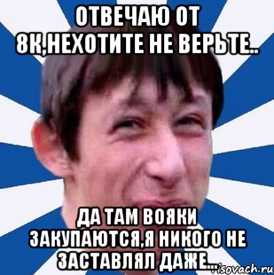 Отвечаю от 8к,нехотите не верьте.. Да там вояки закупаются,я никого не заставлял даже..., Мем Типичный пиздабол