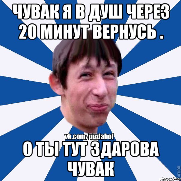 чувак я в душ через 20 минут вернусь . о ты тут здарова чувак, Мем Пиздабол типичный вк