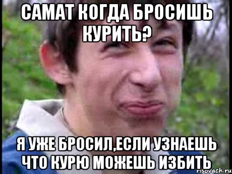 Самат когда бросишь курить? Я уже бросил,Если узнаешь что курю можешь избить, Мем Пиздабол (врунишка)