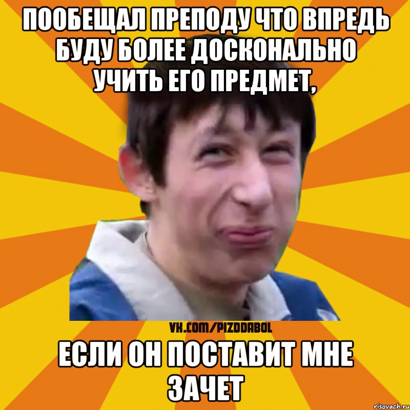 Пообещал преподу что впредь буду более досконально учить его предмет, если он поставит мне зачет, Мем Типичный врунишка