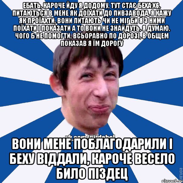 ебать, кароче йду я додому, тут стає беха х6, питаються в мене як доїхати до пивзавода, я кажу як проїахти, вони питають чи не міг би я з ними поїхати і показати а то вони не знайдуть, я думаю, чого б не помогти, всьоравно по дорозі, в общем показав я їм дорогу вони мене поблагодарили і беху віддали, кароче весело било піздец, Мем Пиздабол типичный вк