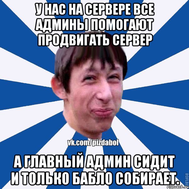 У нас на сервере все админы помогают продвигать сервер А главный админ сидит и только бабло собирает., Мем Пиздабол типичный вк