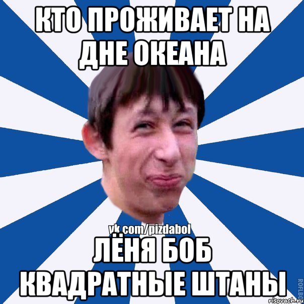 КТО ПРОЖИВАЕТ НА ДНЕ ОКЕАНА ЛЁНЯ БОБ КВАДРАТНЫЕ ШТАНЫ, Мем Пиздабол типичный вк