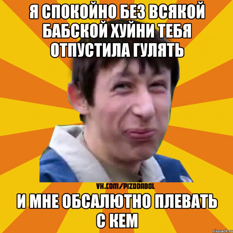 я спокойно без всякой бабской хуйни тебя отпустила гулять и мне обсалютно плевать с кем, Мем Типичный врунишка