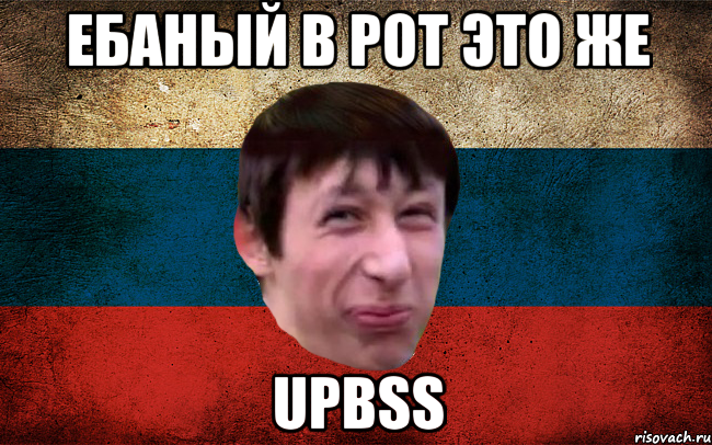 Ебаный в рот это же UPBSS, Мем  пиздабол