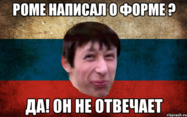 Роме написал о форме ? Да! он не отвечает, Мем  пиздабол