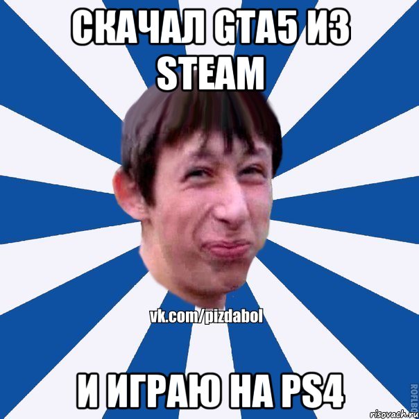 Скачал gta5 из steam И играю на ps4, Мем Пиздабол типичный вк