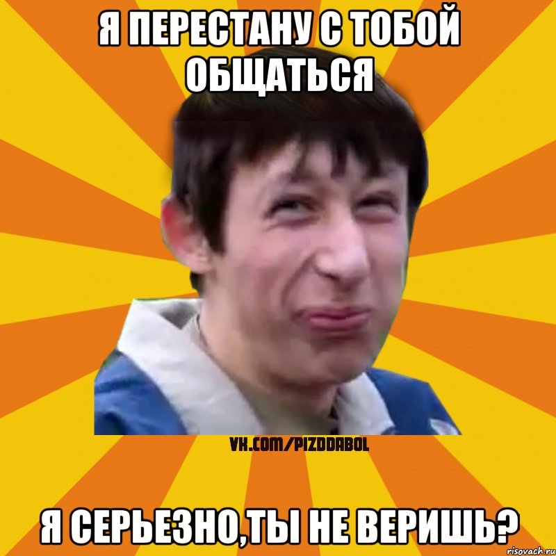 Я перестану с тобой общаться Я серьезно,ты не веришь?, Мем Типичный врунишка