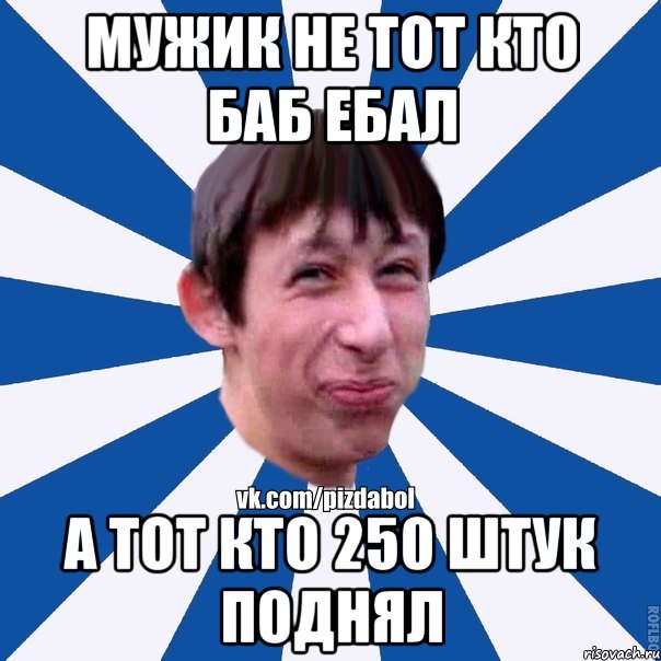 Мужик не тот кто баб ебал а тот кто 250 штук поднял, Мем Пиздабол типичный вк