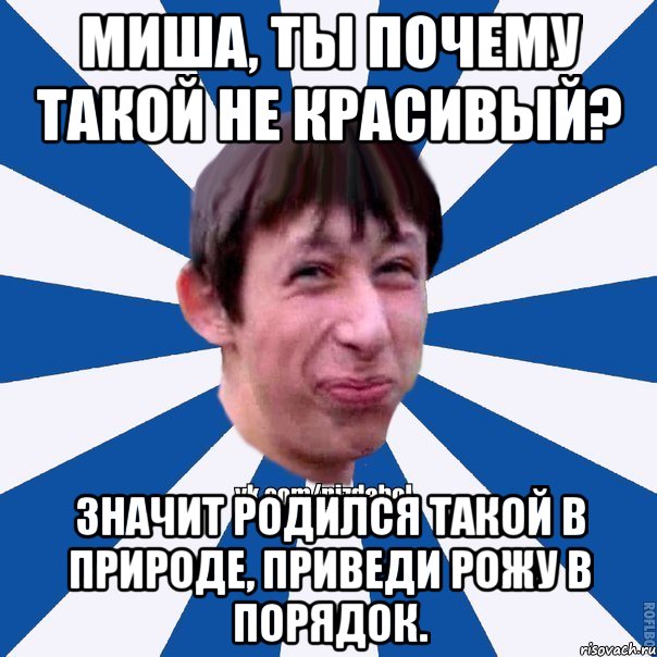 Миша, ты почему такой не красивый? Значит родился такой в природе, приведи рожу в порядок., Мем Пиздабол типичный вк