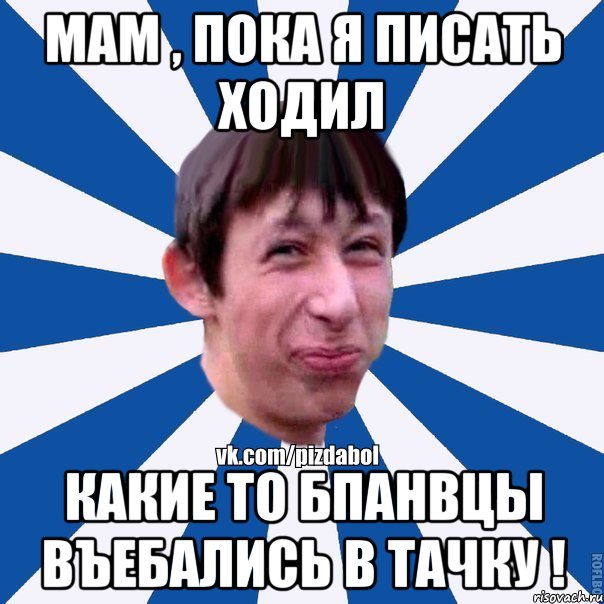 МАМ , ПОКА Я ПИСАТЬ ХОДИЛ КАКИЕ ТО БПАНВЦЫ ВЪЕБАЛИСЬ В ТАЧКУ !, Мем Пиздабол типичный вк