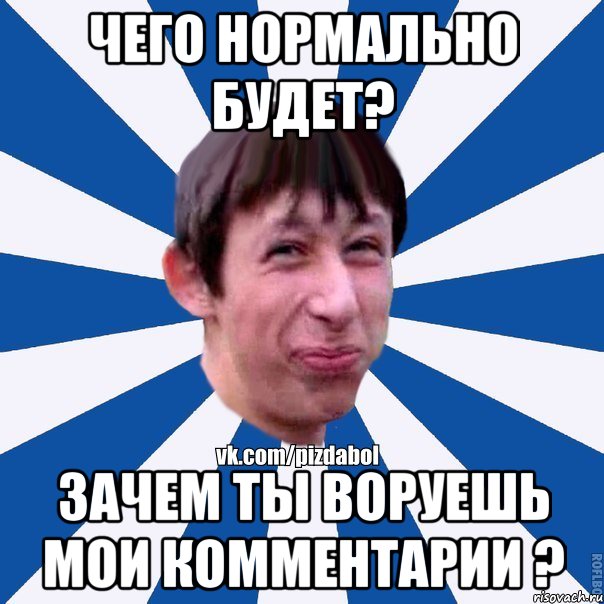 Чего нормально будет? Зачем ты воруешь мои комментарии ?, Мем Пиздабол типичный вк