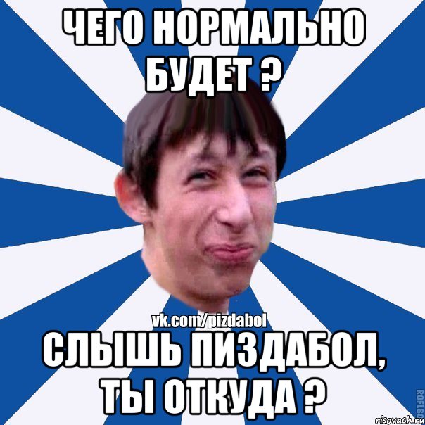 Чего нормально будет ? Слышь ПИЗДАБОЛ, ты откуда ?, Мем Пиздабол типичный вк