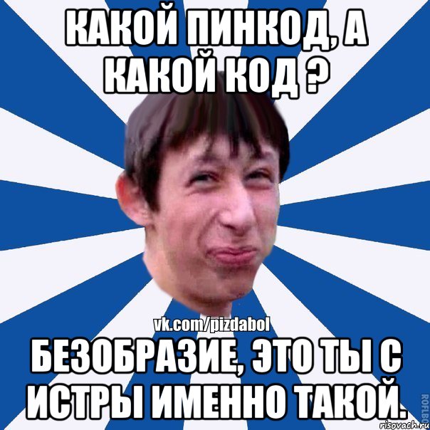 Какой пинкод, а какой код ? Безобразие, это ты с Истры именно такой., Мем Пиздабол типичный вк