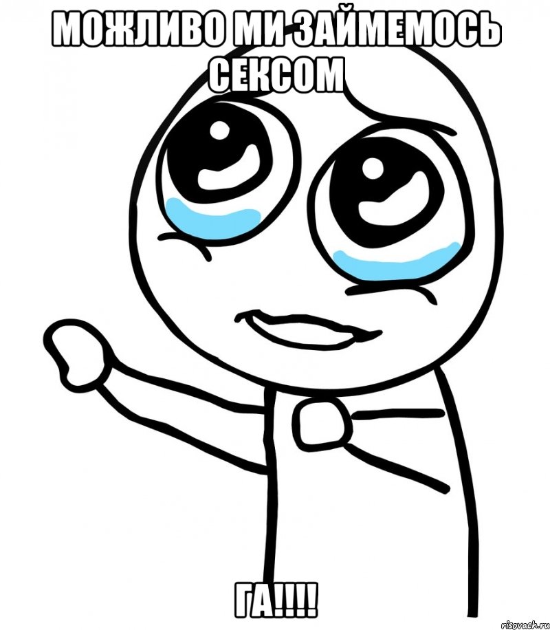 Можливо ми займемось сексом ГА!!!!, Мем  please  с вытянутой рукой