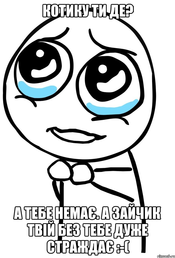 Котику ти де? А тебе немає. А зайчик твій без тебе дуже страждає :-(, Мем  ну пожалуйста (please)