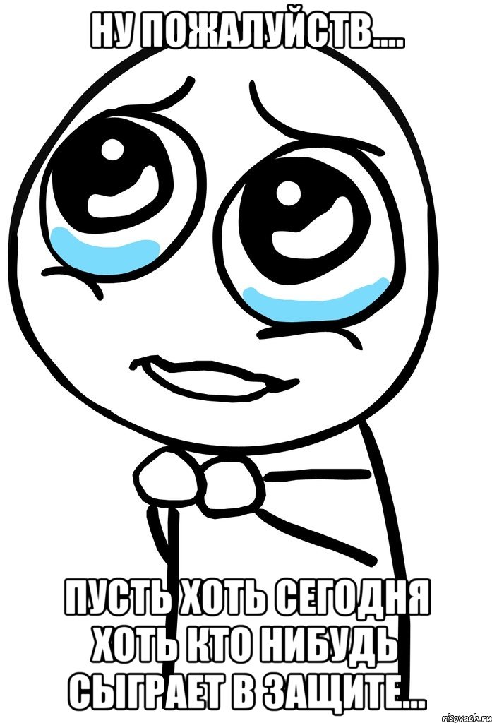 ну пожалуйств.... пусть хоть сегодня хоть кто нибудь сыграет в защите..., Мем  ну пожалуйста (please)