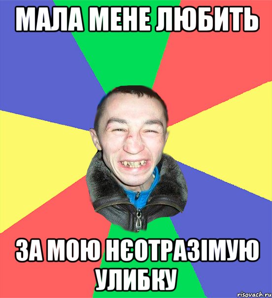 мала мене любить за мою нєотразімую улибку