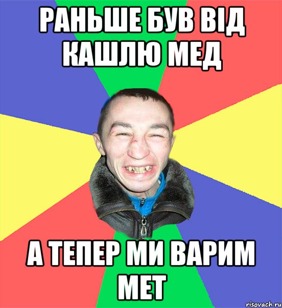 раньше був від кашлю мед а тепер ми варим мет